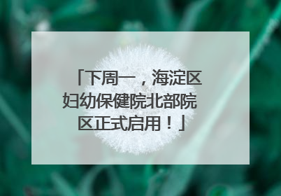 下周一，海淀区妇幼保健院北部院区正式启用！